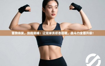 蓄势待发，剑指巅峰：辽足球员状态回暖，战斗力全面升级！
