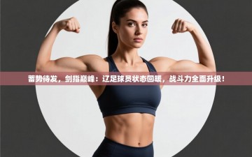 蓄势待发，剑指巅峰：辽足球员状态回暖，战斗力全面升级！