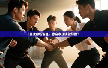 曼联客场告捷，稳定表现铸就辉煌！